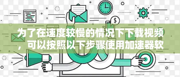为了在速度较慢的情况下下载视频，可以按照以下步骤使用加速器软件