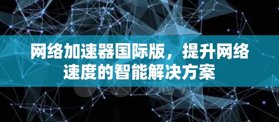 网络加速器国际版，提升网络速度的智能解决方案
