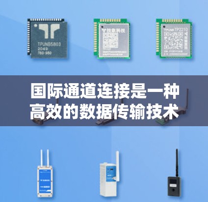 国际通道连接是一种高效的数据传输技术,广泛应用于网络中,尤其在大规模数据传输和网络扩展方面具有重要价值。以下是对国际通道连接的详细分析 国际通道连接是一种高效的数据传输技术,广泛应用于网络中,尤其在大规模数据传输和网络扩展方面具有重要价值。以下是对国际通道连接的详细分析