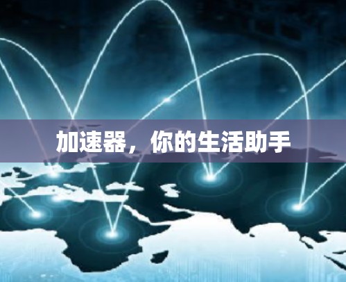 加速器,你的生活助手 加速器,你的生活助手