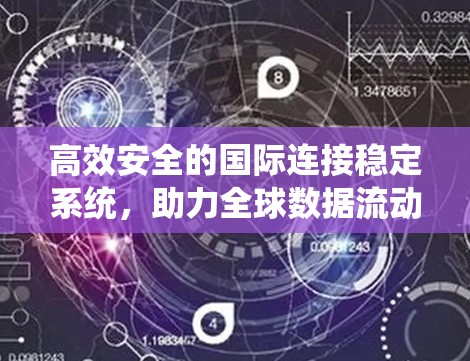 高效安全的国际连接稳定系统,助力全球数据流动 高效安全的国际连接稳定系统,助力全球数据流动