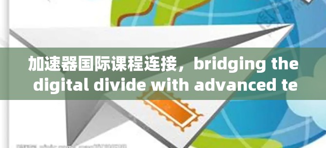 加速器国际课程连接,bridging the digital divide with advanced technologies 加速器国际课程连接,bridging the digital divide with advanced technologies