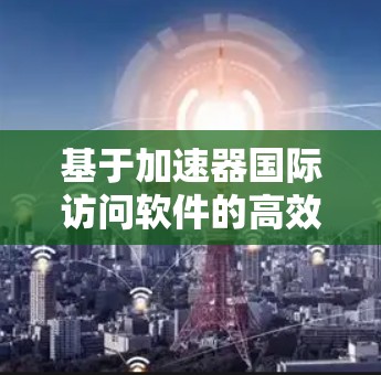 基于加速器国际访问软件的高效数据处理平台 基于加速器国际访问软件的高效数据处理平台