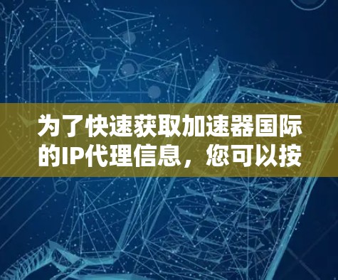 为了快速获取加速器国际的IP代理信息，您可以按照以下步骤进行