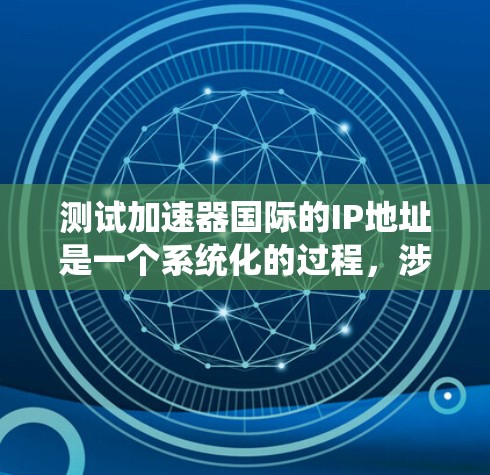 测试加速器国际的IP地址是一个系统化的过程,涉及安全性和功能性的验证。以下是详细的步骤和结果分析 测试加速器国际的IP地址是一个系统化的过程,涉及安全性和功能性的验证。以下是详细的步骤和结果分析