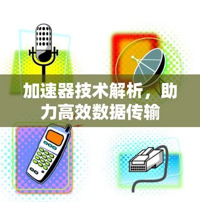 加速器技术解析,助力高效数据传输 加速器技术解析,助力高效数据传输