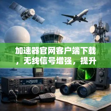 加速器官网客户端下载,无线信号增强,提升网络性能,快来体验吧! 加速器官网客户端下载,无线信号增强,提升网络性能,快来体验吧!