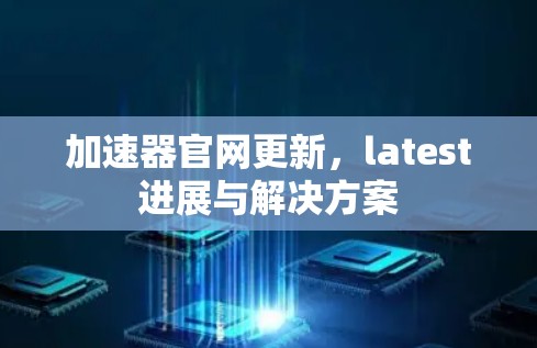 加速器官网更新，latest进展与解决方案