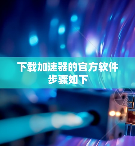 下载加速器的官方软件步骤如下