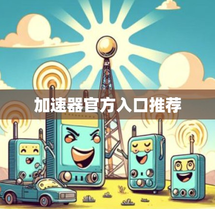 加速器官方入口推荐 加速器官方入口推荐