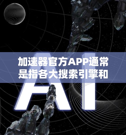 加速器官方APP通常是指各大搜索引擎和网速工具的加速版，如百度网速、QQ电脑、杀毒软件等。以下是几种常见的加速器下载链接，供您参考