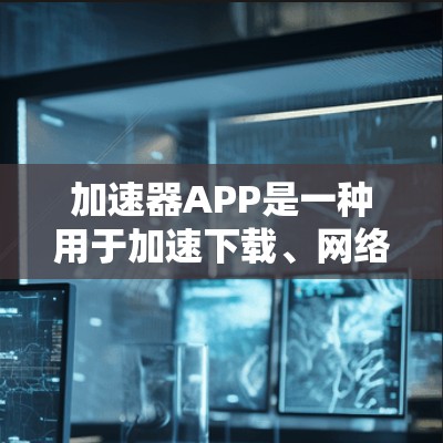 加速器APP是一种用于加速下载、网络连接增强以及文件传输的工具。以下是一些基本的信息和步骤，帮助您更好地使用加速器APP