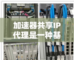加速器共享IP代理是一种基于IP地址的网络加速技术,旨在提供网络加速功能在特定网络环境中。以下是关于加速器共享IP代理的详细信息 加速器共享IP代理是一种基于IP地址的网络加速技术,旨在提供网络加速功能在特定网络环境中。以下是关于加速器共享IP代理的详细信息