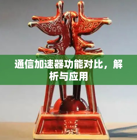 通信加速器功能对比，解析与应用