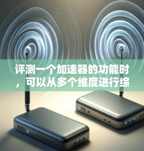 评测一个加速器的功能时，可以从多个维度进行综合评估，包括功能、性能、用户体验和价格。以下是一个结构清晰的评测报告