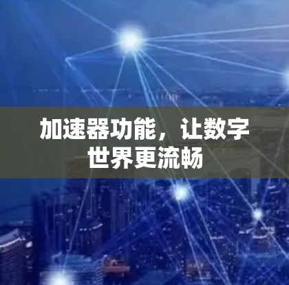 加速器功能,让数字世界更流畅 加速器功能,让数字世界更流畅