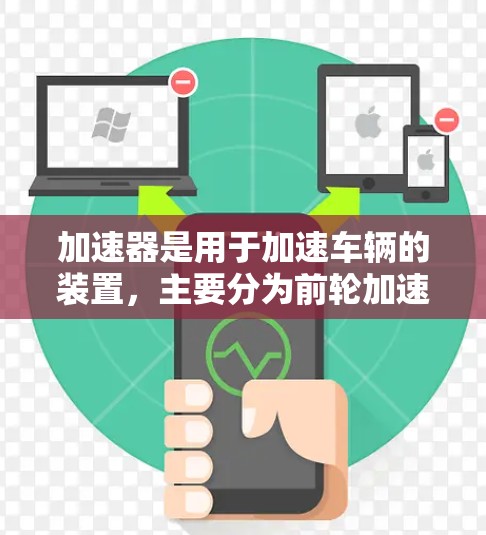 加速器是用于加速车辆的装置,主要分为前轮加速器、后轮加速器和混合动力加速器。以下是它们的功能对比分析 加速器是用于加速车辆的装置,主要分为前轮加速器、后轮加速器和混合动力加速器。以下是它们的功能对比分析