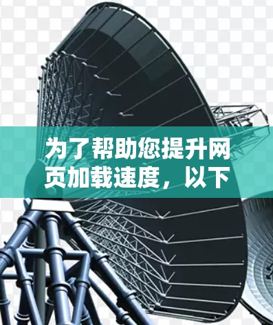 为了帮助您提升网页加载速度,以下是一些推荐的加速器工具列表,按优先级和适用场景排序 为了帮助您提升网页加载速度,以下是一些推荐的加速器工具列表,按优先级和适用场景排序