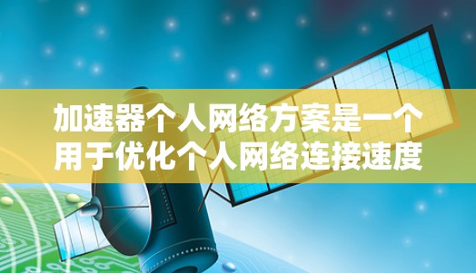 加速器个人网络方案是一个用于优化个人网络连接速度和安全性的工具。以下是一些常见的个人网络加速器方案功能,供你参考 加速器个人网络方案是一个用于优化个人网络连接速度和安全性的工具。以下是一些常见的个人网络加速器方案功能,供你参考