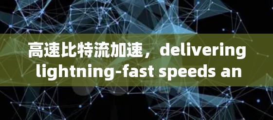 高速比特流加速,delivering lightning-fast speeds anywhere in the world 高速比特流加速,delivering lightning-fast speeds anywhere in the world