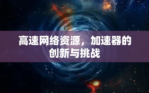 高速网络资源,加速器的创新与挑战 高速网络资源,加速器的创新与挑战