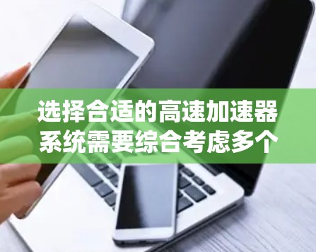 选择合适的高速加速器系统需要综合考虑多个因素，以确保车辆在高速公路上的安全稳定运行。以下是详细的步骤指南