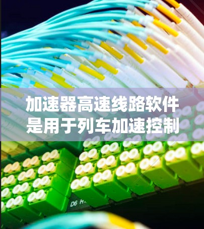 加速器高速线路软件是用于列车加速控制的关键系统，其功能涵盖了从控制到优化的各个环节。以下是该领域的详细解析