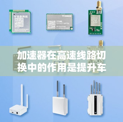 加速器在高速线路切换中的作用是提升车辆的加速性能,使其在切换不同路段时更快、更高效。以下是对其具体作用的详细分析 加速器在高速线路切换中的作用是提升车辆的加速性能,使其在切换不同路段时更快、更高效。以下是对其具体作用的详细分析