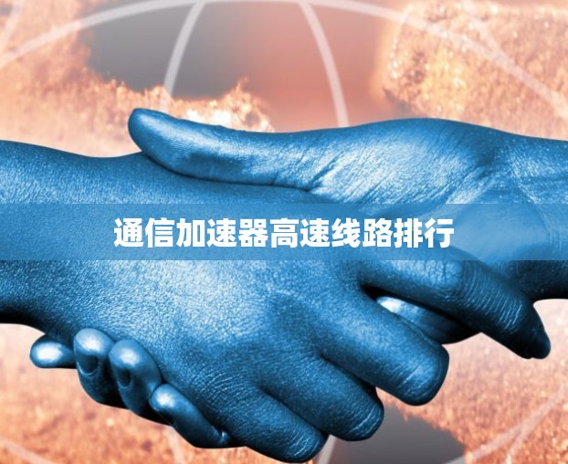 通信加速器高速线路排行 通信加速器高速线路排行
