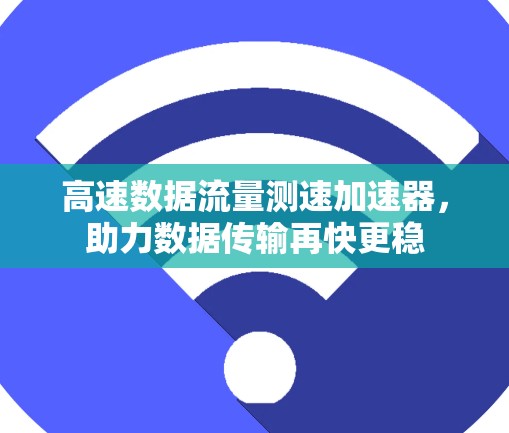 高速数据流量测速加速器，助力数据传输再快更稳
