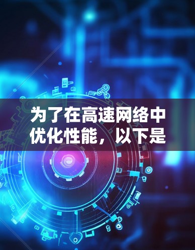 为了在高速网络中优化性能,以下是一个有条理的步骤指南 为了在高速网络中优化性能,以下是一个有条理的步骤指南