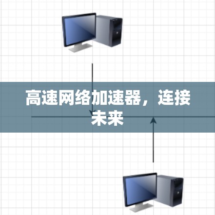 高速网络加速器，连接未来