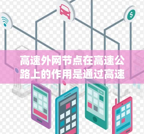 高速外网节点在高速公路上的作用是通过高速way的高速度,将数据从车辆上传到网络设备,再在高速way上处理,最后上传回车辆,从而提高数据传输效率。以下是对高速外网节点的详细分析 高速外网节点在高速公路上的作用是通过高速way的高速度,将数据从车辆上传到网络设备,再在高速way上处理,最后上传回车辆,从而提高数据传输效率。以下是对高速外网节点的详细分析