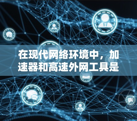 在现代网络环境中,加速器和高速外网工具是两种不同的网络优化工具,各自有不同的功能和应用场景,以下是它们的详细分析 在现代网络环境中,加速器和高速外网工具是两种不同的网络优化工具,各自有不同的功能和应用场景,以下是它们的详细分析
