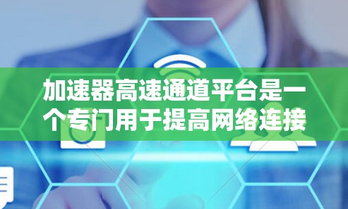 加速器高速通道平台是一个专门用于提高网络连接速度的工具，旨在为需要高速数据传输的场景提供便利。以下是关于该平台的详细信息