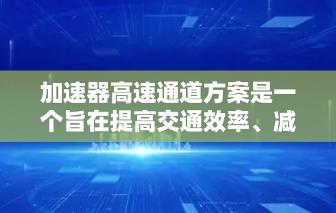 加速器高速通道方案是一个旨在提高交通效率、减少拥堵和改善车辆舒适性的技术,主要涉及高速公路上车辆快速通过的优化。以下是对该方案的详细分析 加速器高速通道方案是一个旨在提高交通效率、减少拥堵和改善车辆舒适性的技术,主要涉及高速公路上车辆快速通过的优化。以下是对该方案的详细分析