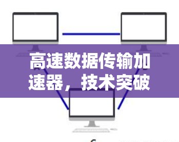 高速数据传输加速器，技术突破与应用展望