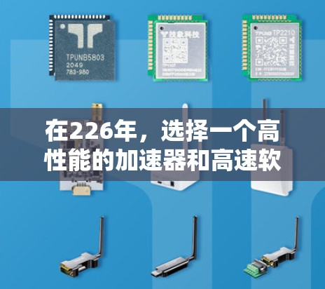 在226年，选择一个高性能的加速器和高速软件是提升开发效率和性能的关键。以下是一些推荐的工具，基于不同的需求和领域
