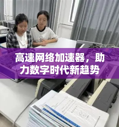 高速网络加速器，助力数字时代新趋势