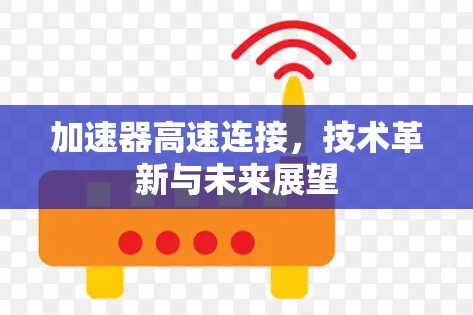 加速器高速连接,技术革新与未来展望 加速器高速连接,技术革新与未来展望