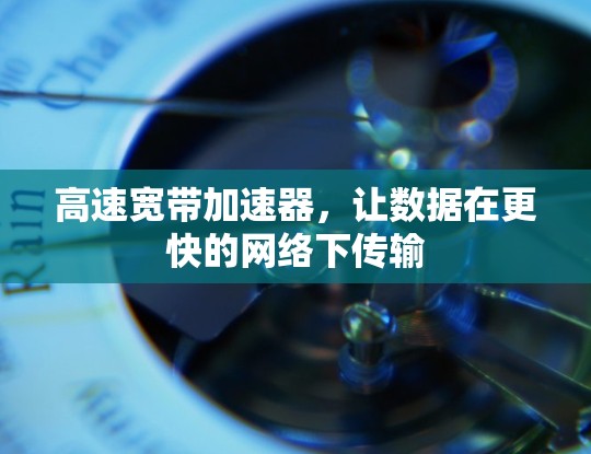 高速宽带加速器，让数据在更快的网络下传输