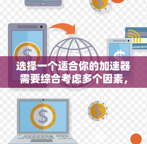 选择一个适合你的加速器需要综合考虑多个因素,以下是详细的步骤建议 选择一个适合你的加速器需要综合考虑多个因素,以下是详细的步骤建议