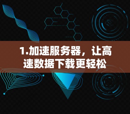 1.加速服务器,让高速数据下载更轻松 1.加速服务器,让高速数据下载更轻松