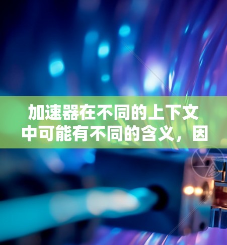 加速器在不同的上下文中可能有不同的含义，因此需要明确具体的应用场景来更好地理解您的需求。以下是几种可能的解释和解决方案
