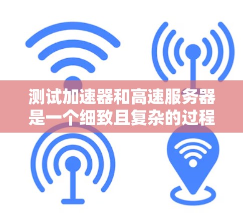 测试加速器和高速服务器是一个细致且复杂的过程,需要考虑多个因素以确保测试结果的准确性。以下是一个有条理的步骤总结,帮助您高效地进行测试 测试加速器和高速服务器是一个细致且复杂的过程,需要考虑多个因素以确保测试结果的准确性。以下是一个有条理的步骤总结,帮助您高效地进行测试