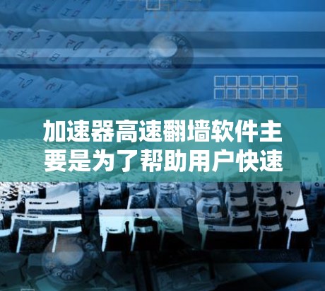 加速器高速翻墙软件主要是为了帮助用户快速访问外部网络,特别是在本地设备上使用互联网时,加速器可以帮助提升速度。以下是关于加速器高速翻墙软件的常见类型及其特点 加速器高速翻墙软件主要是为了帮助用户快速访问外部网络,特别是在本地设备上使用互联网时,加速器可以帮助提升速度。以下是关于加速器高速翻墙软件的常见类型及其特点