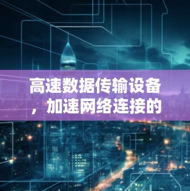 高速数据传输设备，加速网络连接的技术领先