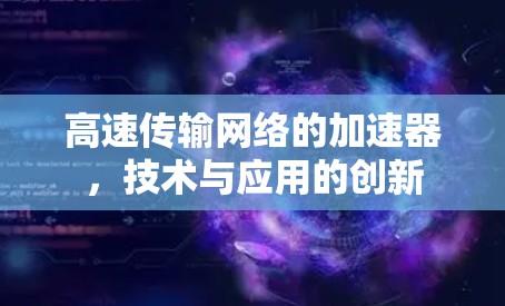 高速传输网络的加速器,技术与应用的创新 高速传输网络的加速器,技术与应用的创新