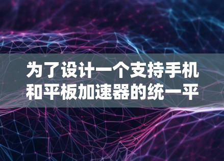 为了设计一个支持手机和平板加速器的统一平台，让用户在电脑上直接下载高清视频，可以按照以下步骤进行设计和构建
