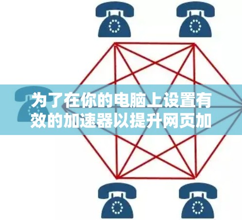 为了在你的电脑上设置有效的加速器以提升网页加载速度,按照以下步骤进行操作 为了在你的电脑上设置有效的加速器以提升网页加载速度,按照以下步骤进行操作